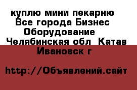 куплю мини-пекарню - Все города Бизнес » Оборудование   . Челябинская обл.,Катав-Ивановск г.